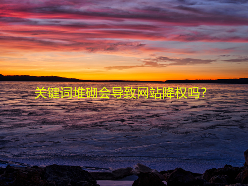 關(guān)鍵詞堆砌會(huì)導(dǎo)致網(wǎng)站降權(quán)嗎？